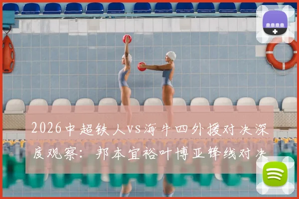2026中超铁人vs海牛四外援对决深度观察:邦本宜裕叶博亚锋线对决,严鼎皓坐镇中场,关键战三大看点解析