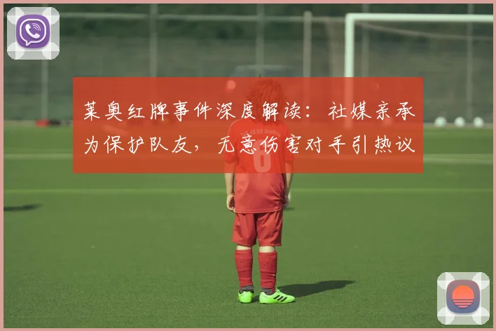 莱奥红牌事件深度解读:社媒亲承为保护队友,无意伤害对手引热议,2026最新争议分析