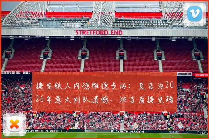 捷克铁人内德维德专访：直言为2026年意大利队遗憾，坦言看捷克踢点球心脏受不了