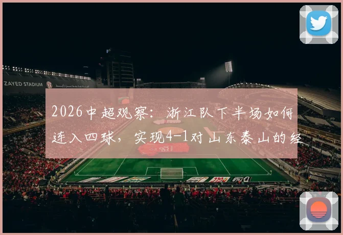 2026中超观察：浙江队下半场如何连入四球，实现4-1对山东泰山的经典逆转？深度战术解析