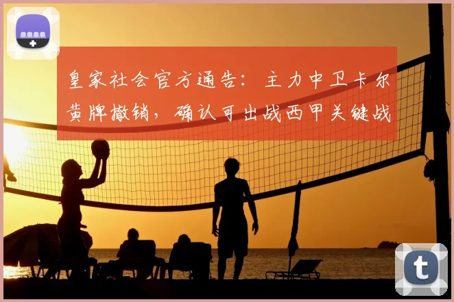 皇家社会官方通告:主力中卫卡尔黄牌撤销,确认可出战西甲关键战,防线难题迎刃而解