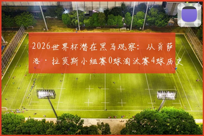 2026世界杯潜在黑马观察:从贡萨洛·拉莫斯小组赛0球淘汰赛4球历史第二表现,看大赛爆发型球员特质