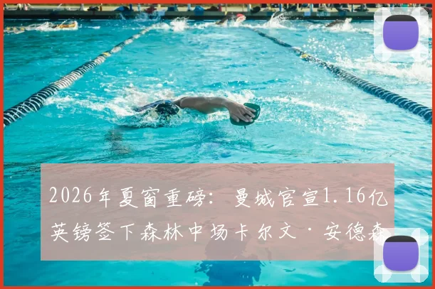 2026年夏窗重磅:曼城官宣1.16亿英镑签下森林中场卡尔文·安德森,详细解析转会内幕及球员技术特点