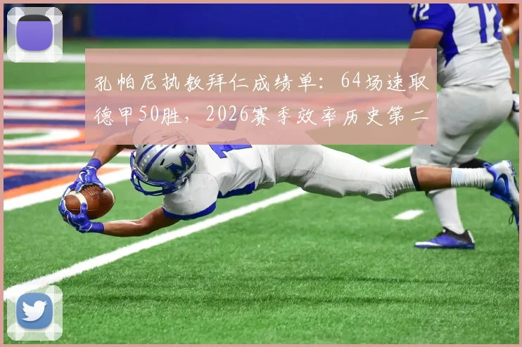孔帕尼执教拜仁成绩单：64场速取德甲50胜，2026赛季效率历史第二仅次瓜迪奥拉