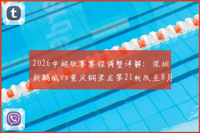 2026中超联赛赛程调整详解:深圳新鹏城vs重庆铜梁龙第21轮改至8月2日,附最新对阵时间表
