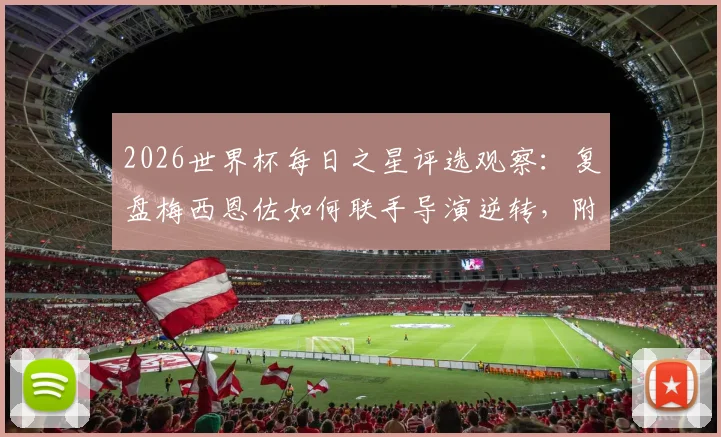 2026世界杯每日之星评选观察：复盘梅西恩佐如何联手导演逆转，附科贝尔关键扑点动图解析