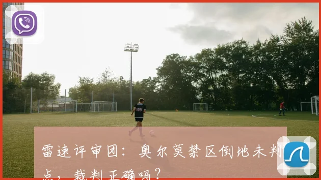 雷速评审团:奥尔莫禁区倒地未判点,裁判正确吗?