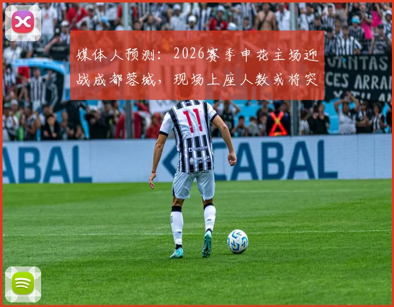 媒体人预测：2026赛季申花主场迎战成都蓉城，现场上座人数或将突破6.1万大关