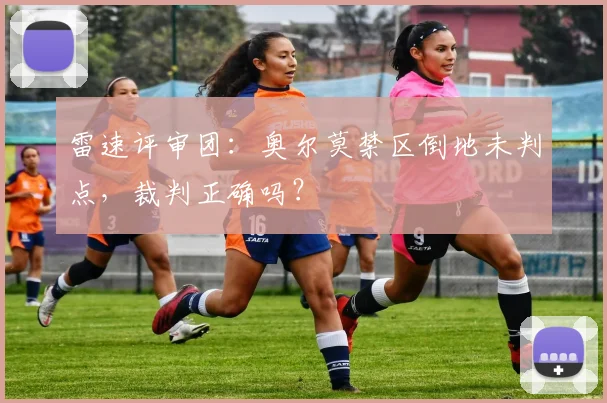 雷速评审团：奥尔莫禁区倒地未判点，裁判正确吗？