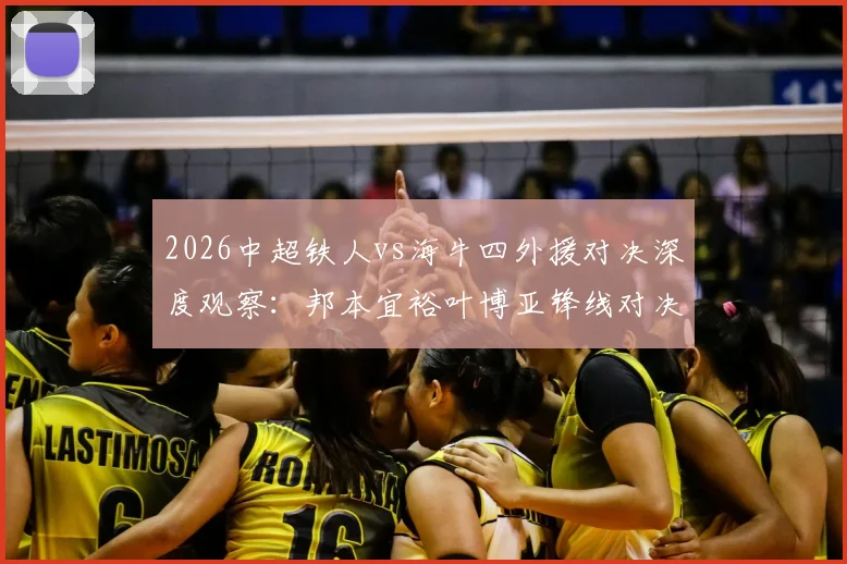 2026中超铁人vs海牛四外援对决深度观察：邦本宜裕叶博亚锋线对决，严鼎皓坐镇中场，关键战三大看点解析