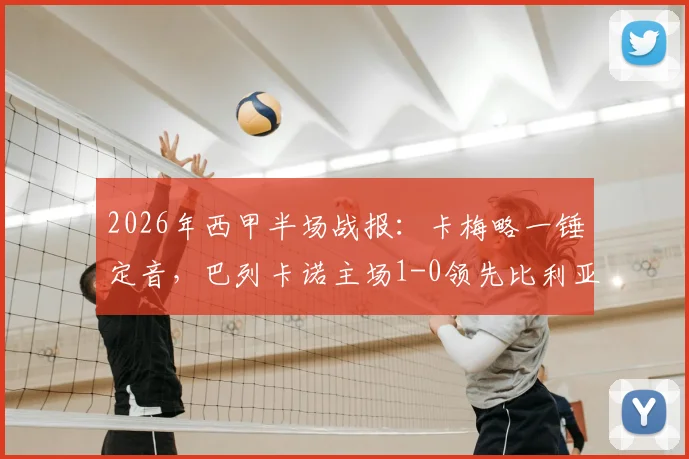 2026年西甲半场战报:卡梅略一锤定音,巴列卡诺主场1-0领先比利亚雷亚尔,附双方全场数据及球员评分