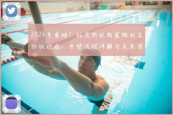 2026年重磅!拉莫斯收购塞维利亚协议达成,手续流程详解与未来俱乐部影响分析