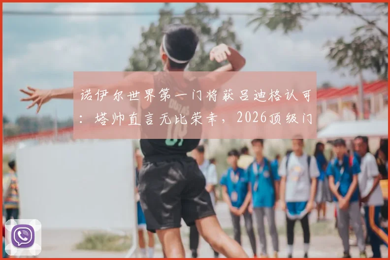 诺伊尔世界第一门将获吕迪格认可:塔帅直言无比荣幸,2026顶级门将之争再升温